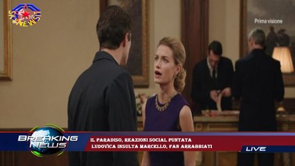 Il Paradiso, reazioni social puntata  Ludovica insulta Marcello, fan arrabbiati
