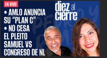 #EnVivo | #DiezAlCierre | AMLO anuncia su “Plan C” | No cesa el pleito Samuel-Congreso de NL