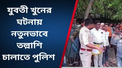 যুবতী খুনের ঘটনায় নতুনভাবে তল্লাশি চালাতে পুলিশ