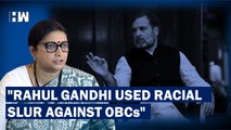 Rahul Gandhi Used Racial Slurs Against OBCs: Smriti Irani Slams Rahul Gandhi
