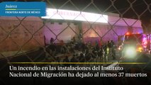 Un incendio en las instalaciones del Instituto Nacional de Migración en la ciudad de Juárez ha dejado al menos 37 muertos