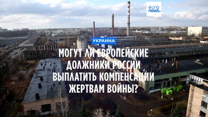 Могут ли европейские должники России выплатить компенсацию жертвам войны в Украине?