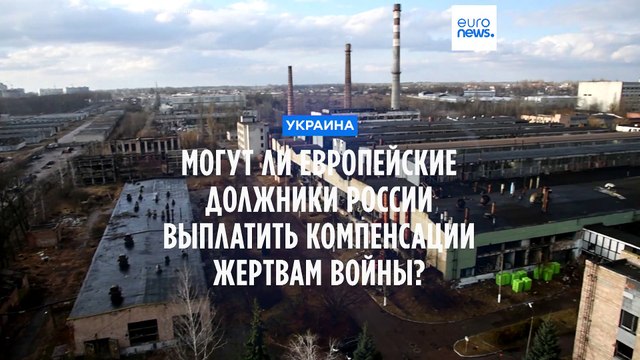 Могут ли европейские должники России выплатить компенсацию жертвам войны в Украине?