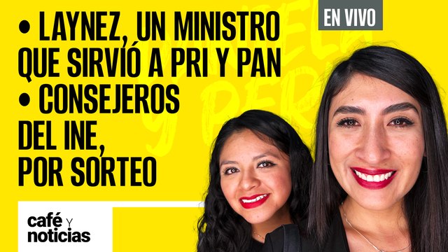 #EnVivo #CaféYNoticias | Laynez, un Ministro que sirvió a PRI y PAN | Consejeros del INE, por sorteo