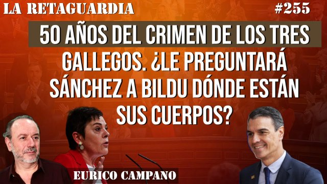 La Retaguardia #255: 50 años del crimen de los tres gallegos. ¿LE PREGUNTARÁ SÁNCHEZ A BILDU DÓNDE ESTÁN SUS CUERPOS?