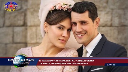Il Paradiso 7,anticipazioni al 7 aprile: Gemma  le nozze, Marco rompe con la fidanzata