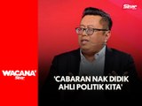 'Cabaran nak didik ahli politik kita'