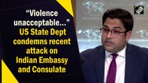'Violence unacceptable': US  condemns recent attack on Indian Embassy and Consulate
