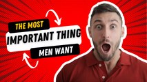 The Most Important Thing Men Want...