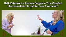 UeD, Patatrak tra Gemma Galgani e Tina Cipollari che corre dietro le quinte, cosa è successo