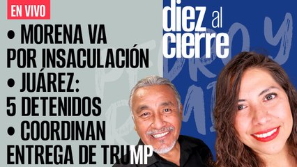 #EnVivo | #DiezAlCierre | Nuevo INE en horas | Trump se entregará | Juárez: caen 5