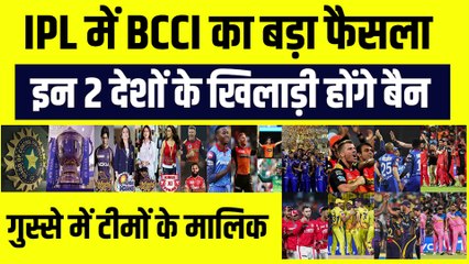 IPL में BCCI का बड़ा फैसला, इन 2 देशों के खिलाड़ी होंगे बैन, गुस्से में  टीमों के मालिक