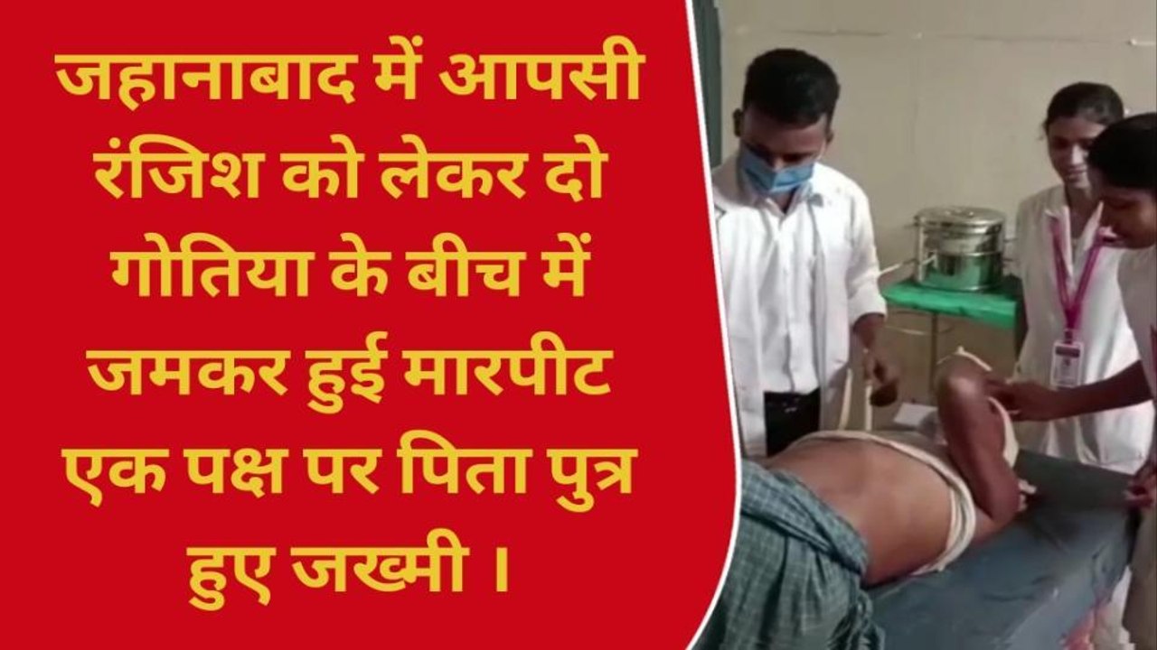 जहानाबाद: दो भाइयों के परिवार के बीच जमकर हुई मारपीट, पिता पुत्र हुआ जख्मी