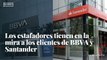 Los estafadores tienen en la mira a los clientes de BBVA y Santander