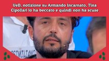 UeD, notizione su Armando Incarnato, Tina Cipollari lo ha beccato e quindi non ha scuse