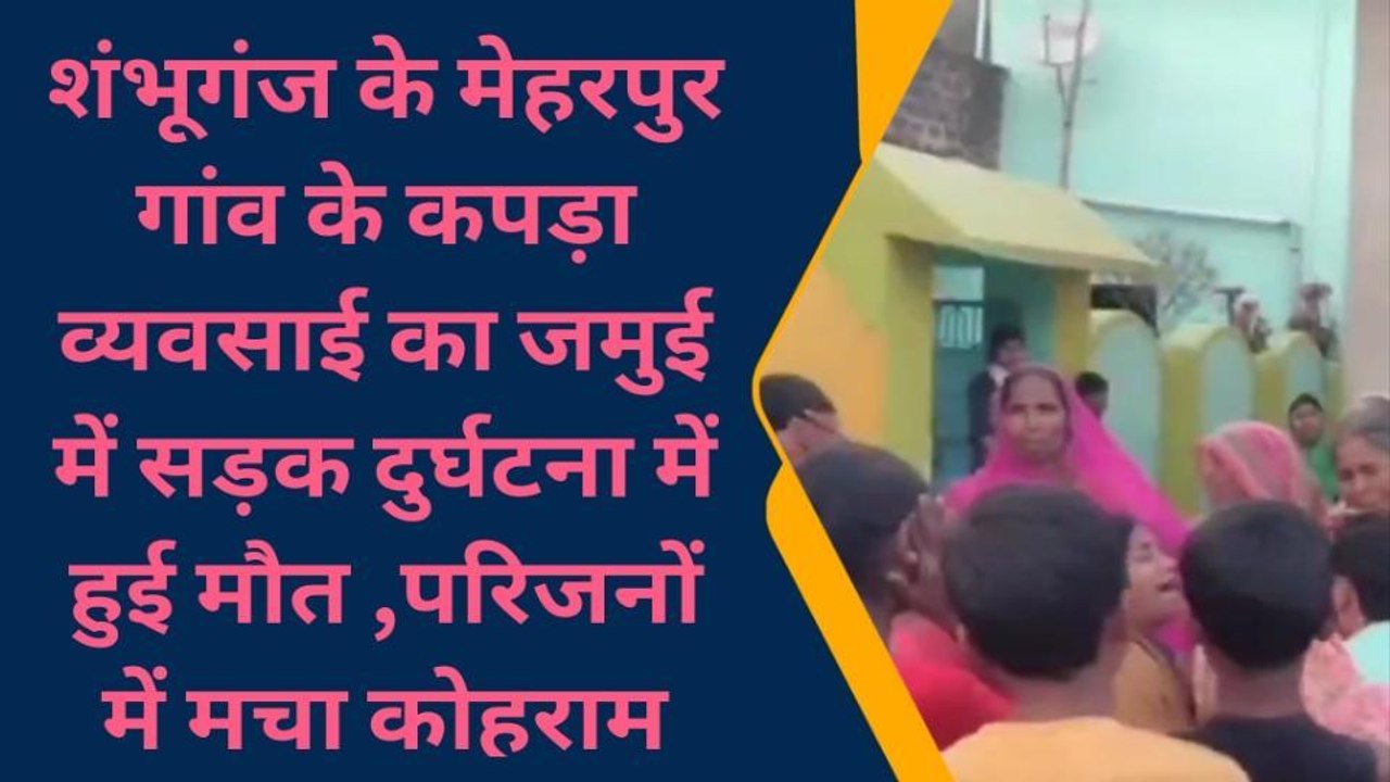 बांका: कपड़ा व्यवसाई का जमुई में सड़क दुर्घटना में मौत, परिजनों में मचा कोहराम