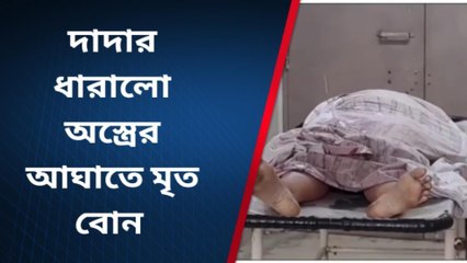 দাদার ধারালো অস্ত্রের আঘাতে মৃত বোন