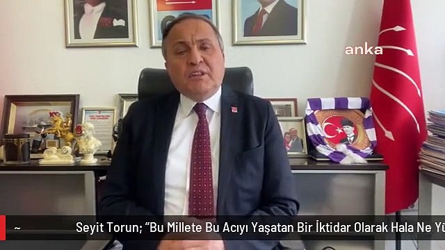 Seyit Torun: Bu Millete Bu Acıyı Yaşatan Bir İktidar Olarak Hala Ne Yüzle Konuşuyorsunuz? Çaresizce Yalana Sarılarak Sorumluluktan Kaçamazsınız