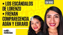 #EnVivo | #CaféYNoticias | Los escándalos de Lorenzo | Senado frena comparecencia de Adán y Ebrard