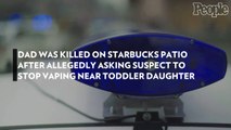Dad Was Killed on Starbucks Patio After Allegedly Asking Suspect to Stop Vaping Near Toddler Daughter