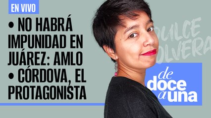 #EnVivo #DeDoceAUna | Córdova, se perdió el “árbitro imparcial” | No habrá impunidad en Juárez: AMLO