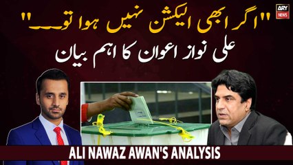 "Agar abhi Election nahi howy tu...", Ali Nawaz Awan