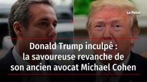 Donald Trump inculpé : la savoureuse revanche de son ancien avocat Michael Cohen