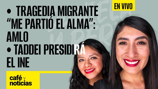 #EnVivo | #CaféYNoticias | Taddei presidirá el INE | Tragedia migrante “me partió el alma”: AMLO