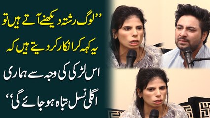 "Log rishta dekhnay atay hain tou ye keh kar inkar kar detay hain k iss larki ki waja se humari agli nasl tabah hojaye gi"