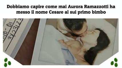 Dobbiamo capire come mai Aurora Ramazzotti ha messo il nome Cesare al sui primo bimbo