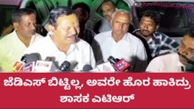 ಹಾಸನ: ಜೆಡಿಎಸ್ ಬಿಟ್ಟಿಲ್ಲ, ಅವರೇ ಹೊರ ಹಾಕಿದ್ರು ; ಶಾಸಕ ಎಟಿಆರ್