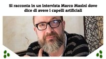 Si racconta in un intervista Marco Masini dove dice di avere i capelli artificiali