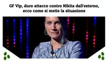 GF Vip, duro attacco contro Nikita dall'esterno, ecco come si mette la situazione