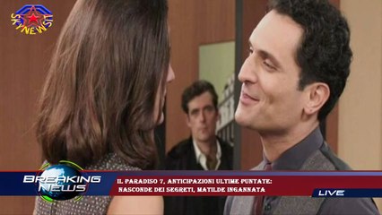 Il Paradiso 7, anticipazioni ultime puntate:  nasconde dei segreti, Matilde ingannata