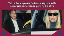 Totti e Ilary, spunta l'udienza segreta sulla separazione, tensione per i figli e altro