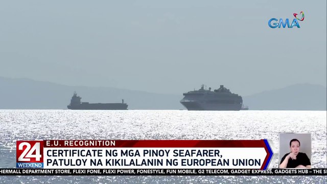 Certificate ng mga Pinoy seafarer, patuloy na kikilalanin ng European Union | 24 Oras Weekend