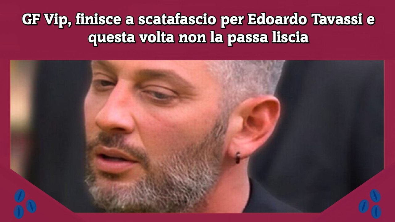 GF Vip, finisce a scatafascio per Edoardo Tavassi e questa volta non la passa liscia
