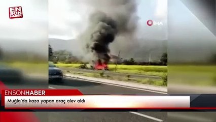 Muğla'da kaza yapan araç alev aldı