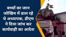 चंदौली: बच्चों का जान जोखिम में डाल रहे अध्यापक,डीएम ने दिया कार्यवाही का आदेश