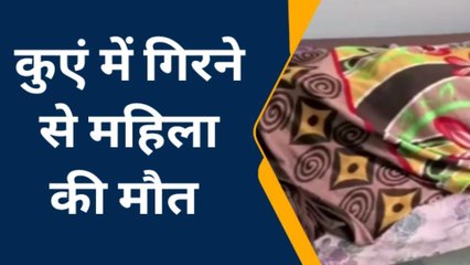 केकड़ी: कुएं से पानी भरते समय महिला का फिसला पैर..और गिरने से हुई मौत