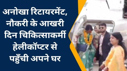 भीलवाडा: अनोखा रिटायरमेंट, आखरी दिन चिकित्साकर्मी हेलीकॉप्टर से पहुँची अपने घर