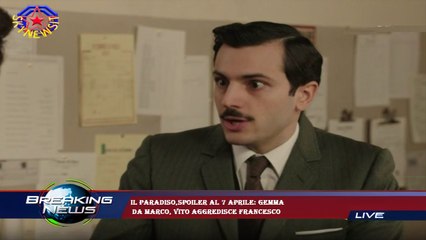 Il Paradiso,spoiler al 7 aprile: Gemma  da Marco, Vito aggredisce Francesco