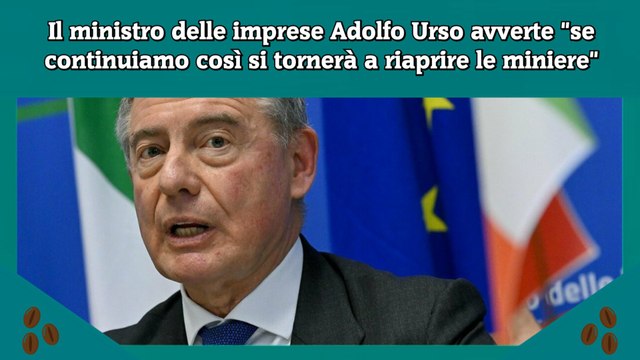 Il ministro delle imprese Adolfo Urso avverte se continuiamo così si tornerà a riaprire le miniere