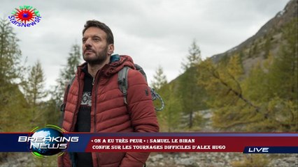 « On a eu très peur » : Samuel Le Bihan  confie sur les tournages difficiles d'Alex Hugo
