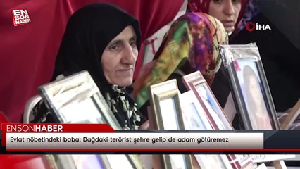 Evlat nöbetindeki baba: Dağdaki terörist şehre gelip de adam götüremez