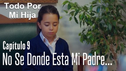 No se donde esta mi padre... - Todo Por Mi Hija Capitulo 9
