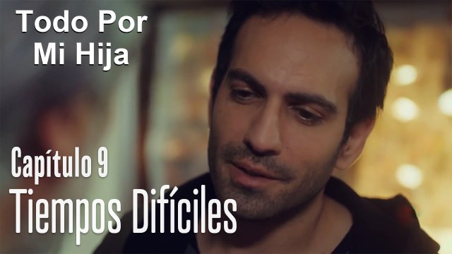 Tiempos difíciles - Todo Por Mi Hija Capitulo 9