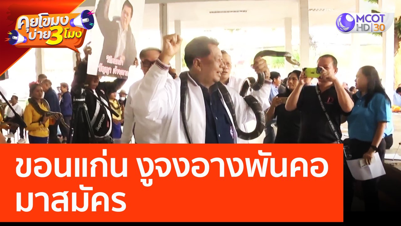 'ขอนแก่น' งูจงอางพันคอมาสมัคร (3 เม.ย. 66) คุยโขมงบ่าย 3 โมง