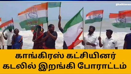 நாகை: காங்கிரஸ் கட்சியினர் கடலில் இறங்கி போராட்டம்!