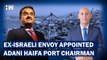 Former Israeli Chairman Who Defended Adani Haifa Port, Appointed Chairman of The Same Port